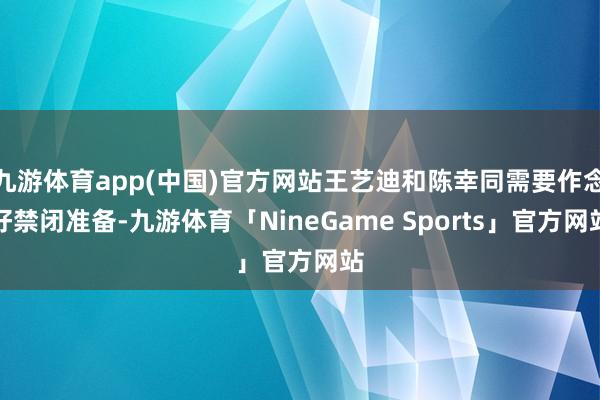 九游体育app(中国)官方网站王艺迪和陈幸同需要作念好禁闭准备-九游体育「NineGame Sports」官方网站