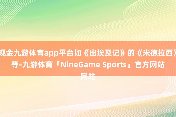 现金九游体育app平台如《出埃及记》的《米德拉西》等-九游体育「NineGame Sports」官方网站