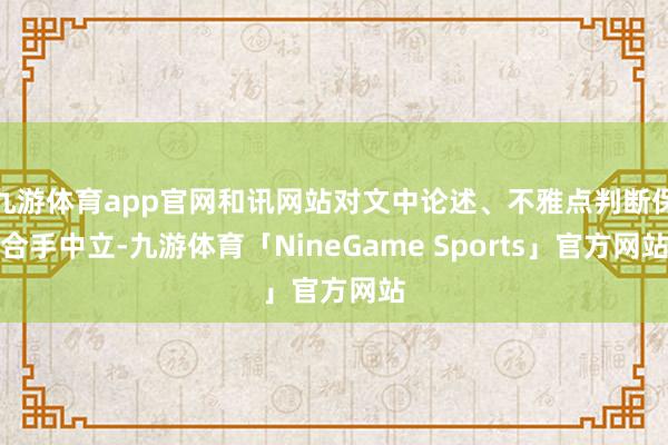 九游体育app官网和讯网站对文中论述、不雅点判断保合手中立-九游体育「NineGame Sports」官方网站