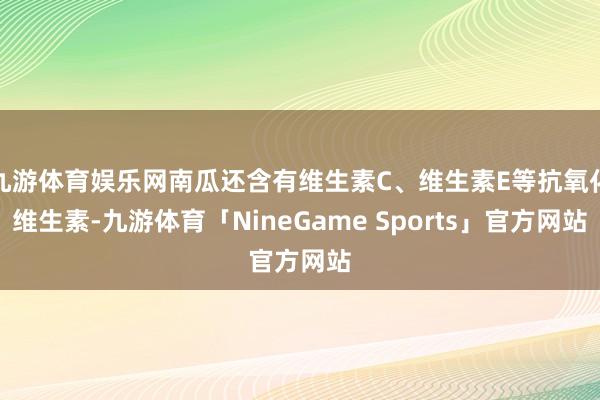 九游体育娱乐网南瓜还含有维生素C、维生素E等抗氧化维生素-九游体育「NineGame Sports」官方网站