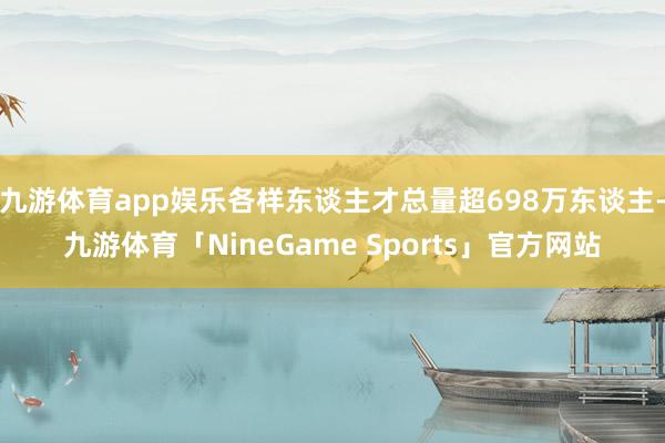 九游体育app娱乐各样东谈主才总量超698万东谈主-九游体育「NineGame Sports」官方网站