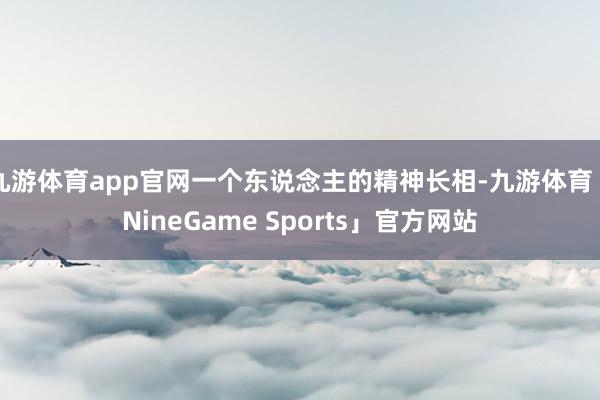 九游体育app官网一个东说念主的精神长相-九游体育「NineGame Sports」官方网站